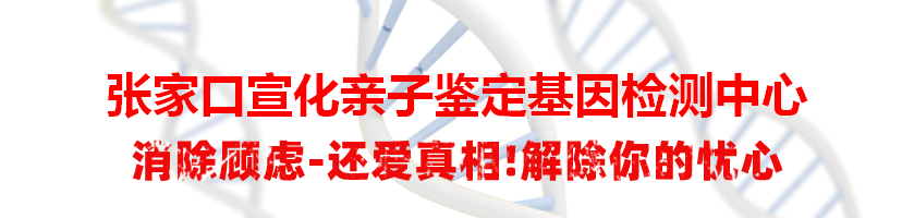 张家口宣化亲子鉴定基因检测中心